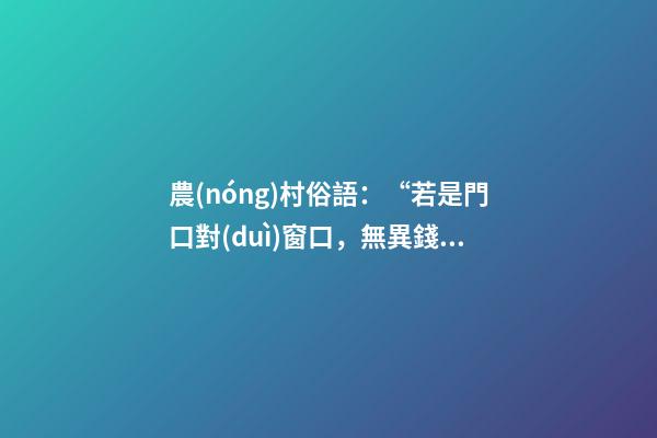 農(nóng)村俗語：“若是門口對(duì)窗口，無異錢財(cái)入漏斗”，你知道原因嗎？