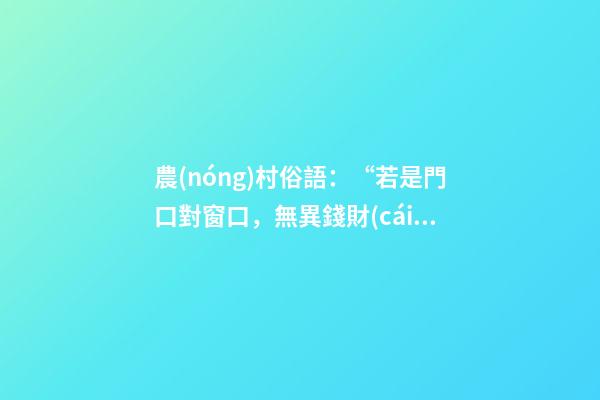 農(nóng)村俗語：“若是門口對窗口，無異錢財(cái)入漏斗”，你知道原因嗎？