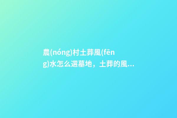 農(nóng)村土葬風(fēng)水怎么選墓地，土葬的風(fēng)水講究