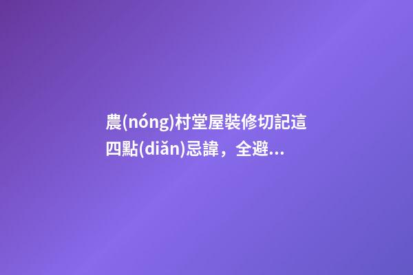 農(nóng)村堂屋裝修切記這四點(diǎn)忌諱，全避開你一家都是有福之人財(cái)源滾滾