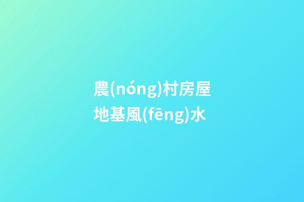 農(nóng)村房屋地基風(fēng)水