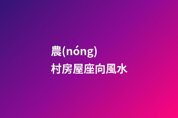 農(nóng)村房屋座向風水