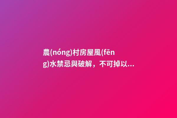 農(nóng)村房屋風(fēng)水禁忌與破解，不可掉以輕心