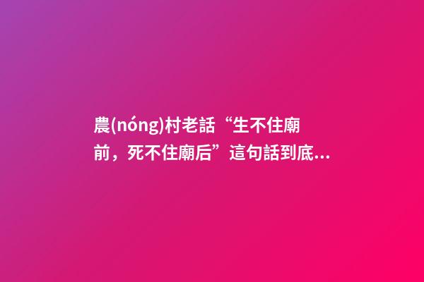 農(nóng)村老話“生不住廟前，死不住廟后”這句話到底有沒有道理？