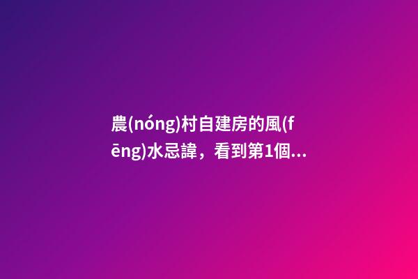 農(nóng)村自建房的風(fēng)水忌諱，看到第1個(gè)我就嚇哭了！