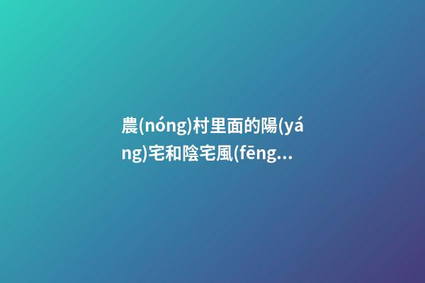 農(nóng)村里面的陽(yáng)宅和陰宅風(fēng)水區(qū)別