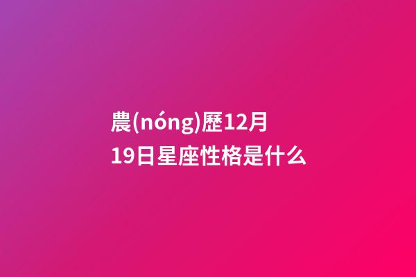 農(nóng)歷12月19日星座性格是什么-第1張-星座運勢-玄機派