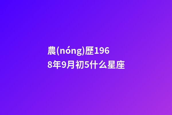 農(nóng)歷1968年9月初5什么星座-第1張-星座運勢-玄機派