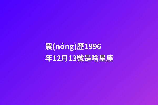 農(nóng)歷1996年12月13號是啥星座-第1張-星座運勢-玄機派