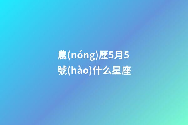 農(nóng)歷5月5號(hào)什么星座-第1張-星座運(yùn)勢(shì)-玄機(jī)派