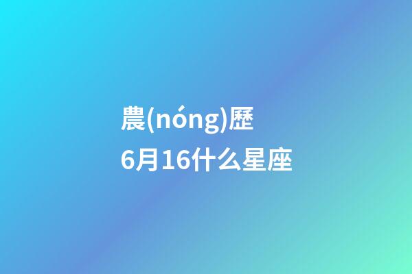農(nóng)歷6月16什么星座-第1張-星座運(yùn)勢(shì)-玄機(jī)派