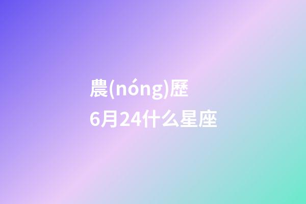 農(nóng)歷6月24什么星座-第1張-星座運(yùn)勢-玄機(jī)派