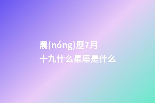 農(nóng)歷7月十九什么星座是什么-第1張-星座運(yùn)勢(shì)-玄機(jī)派