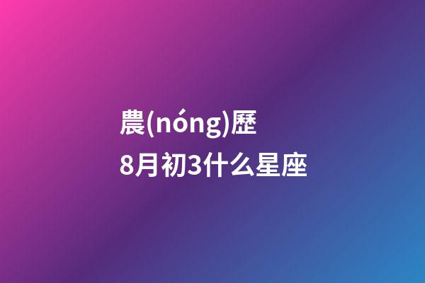農(nóng)歷8月初3什么星座-第1張-星座運(yùn)勢-玄機(jī)派