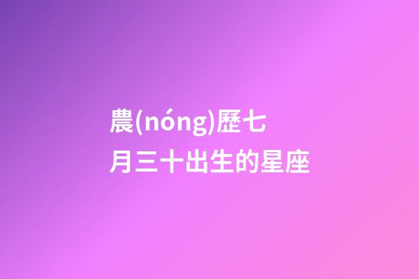 農(nóng)歷七月三十出生的星座-第1張-星座運(yùn)勢(shì)-玄機(jī)派
