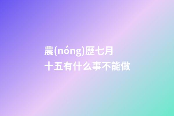 農(nóng)歷七月十五有什么事不能做