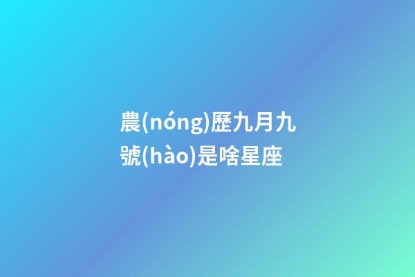 農(nóng)歷九月九號(hào)是啥星座-第1張-星座運(yùn)勢-玄機(jī)派