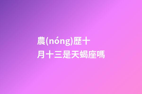 農(nóng)歷十月十三是天蝎座嗎-第1張-星座運勢-玄機派