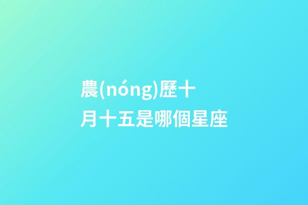 農(nóng)歷十月十五是哪個星座-第1張-星座運勢-玄機(jī)派