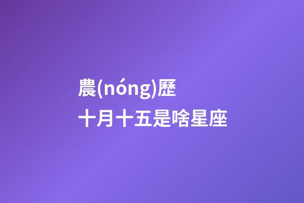 農(nóng)歷十月十五是啥星座