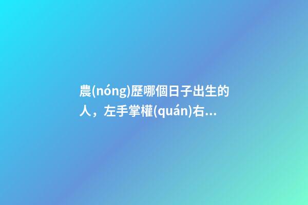 農(nóng)歷哪個日子出生的人，左手掌權(quán)右手握財，一輩子非富即貴！