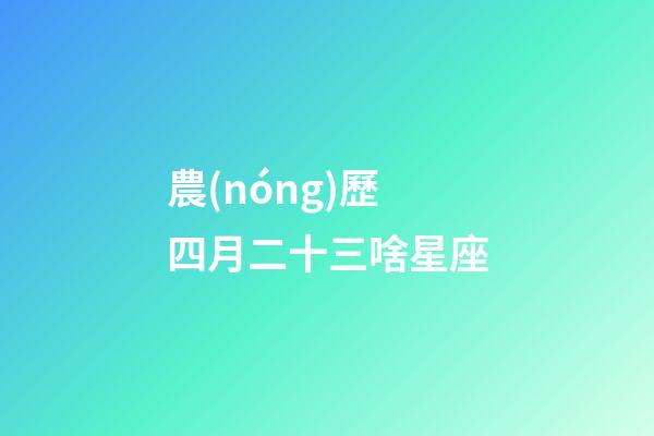 農(nóng)歷四月二十三啥星座-第1張-星座運(yùn)勢-玄機(jī)派