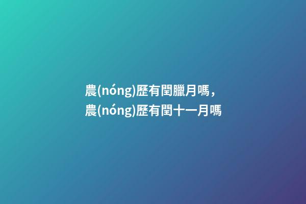 農(nóng)歷有閏臘月嗎，農(nóng)歷有閏十一月嗎-第1張-觀點-玄機派
