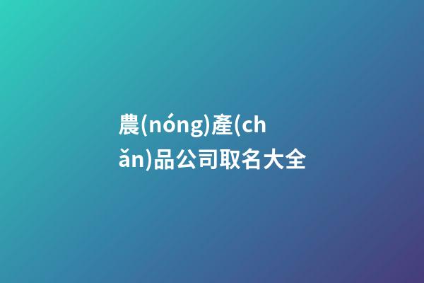 農(nóng)產(chǎn)品公司取名大全