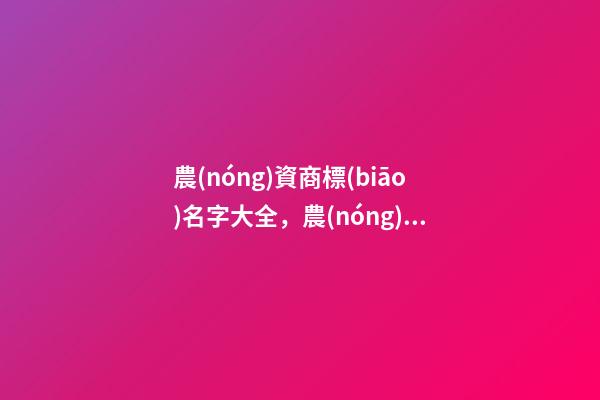 農(nóng)資商標(biāo)名字大全，農(nóng)資商標(biāo)起名原則？-第1張-商標(biāo)起名-玄機(jī)派