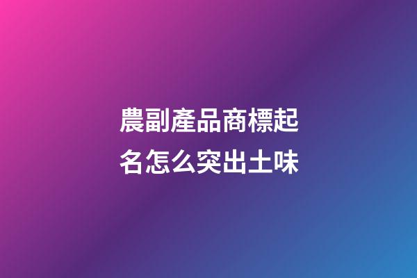 農副產品商標起名怎么突出土味-第1張-商標起名-玄機派