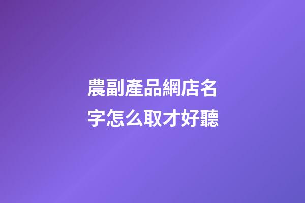 農副產品網店名字怎么取才好聽-第1張-店鋪起名-玄機派