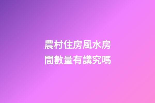 農村住房風水房間數量有講究嗎