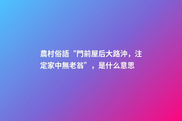 農村俗語“門前屋后大路沖，注定家中無老翁”，是什么意思