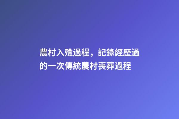 農村入殮過程，記錄經歷過的一次傳統農村喪葬過程-第1張-觀點-玄機派