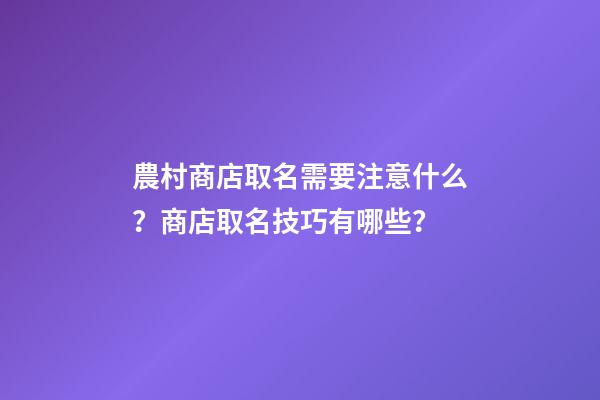 農村商店取名需要注意什么？商店取名技巧有哪些？-第1張-店鋪起名-玄機派