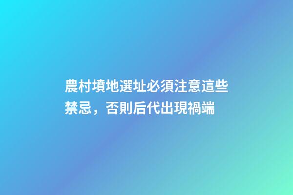 農村墳地選址必須注意這些禁忌，否則后代出現禍端