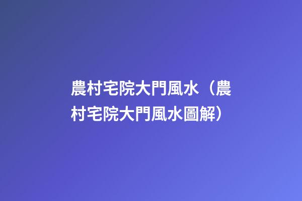 農村宅院大門風水（農村宅院大門風水圖解）