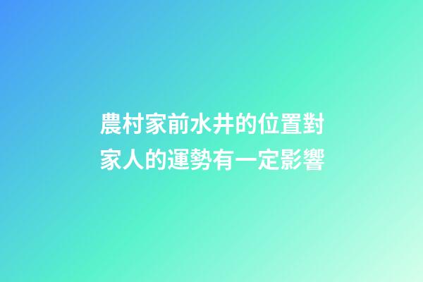農村家前水井的位置對家人的運勢有一定影響
