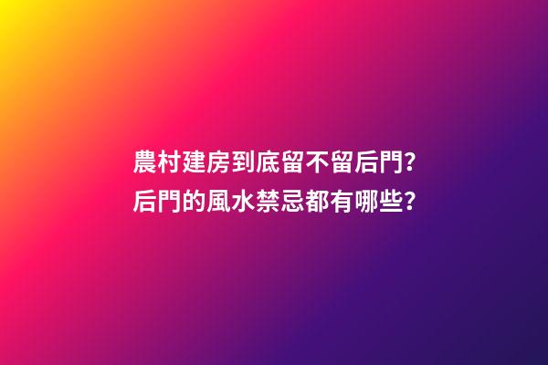 農村建房到底留不留后門？后門的風水禁忌都有哪些？