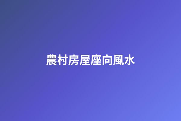 農村房屋座向風水