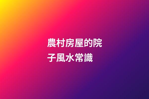 農村房屋的院子風水常識