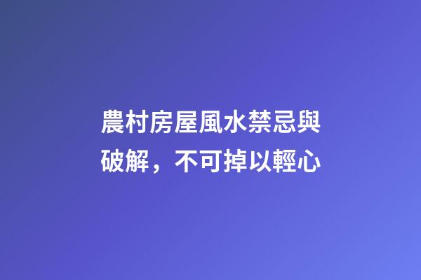 農村房屋風水禁忌與破解，不可掉以輕心