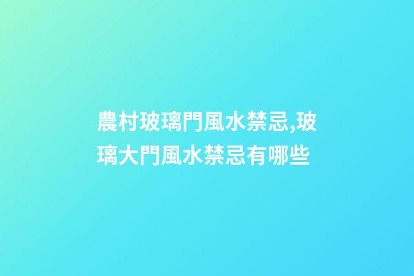 農村玻璃門風水禁忌,玻璃大門風水禁忌有哪些