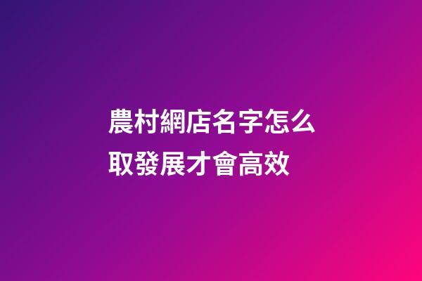 農村網店名字怎么取發展才會高效-第1張-店鋪起名-玄機派