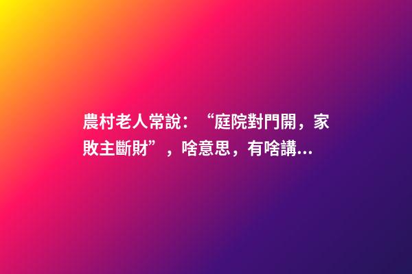農村老人常說：“庭院對門開，家敗主斷財”，啥意思，有啥講究