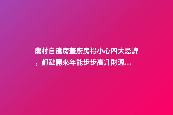 農村自建房蓋廚房得小心四大忌諱，都避開來年能步步高升財源廣進