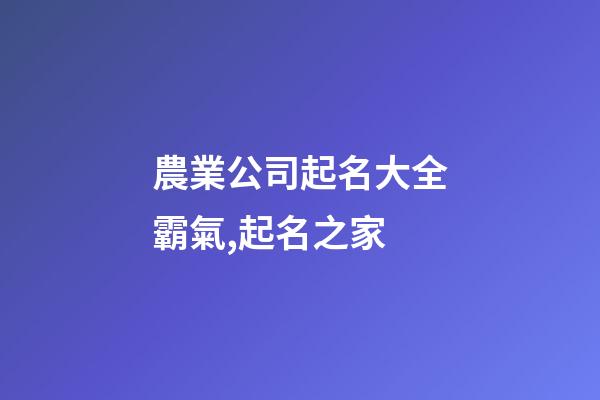 農業公司起名大全霸氣,起名之家-第1張-公司起名-玄機派