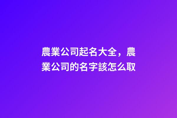 農業公司起名大全，農業公司的名字該怎么取