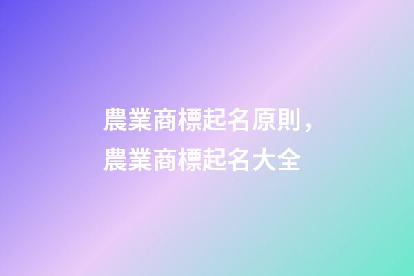 農業商標起名原則，農業商標起名大全