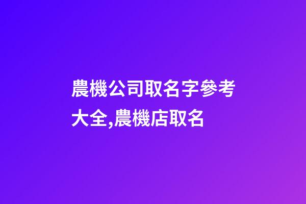 農機公司取名字參考大全,農機店取名-第1張-公司起名-玄機派
